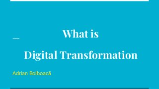 What is
Digital Transformation
Adrian Bolboacă
 