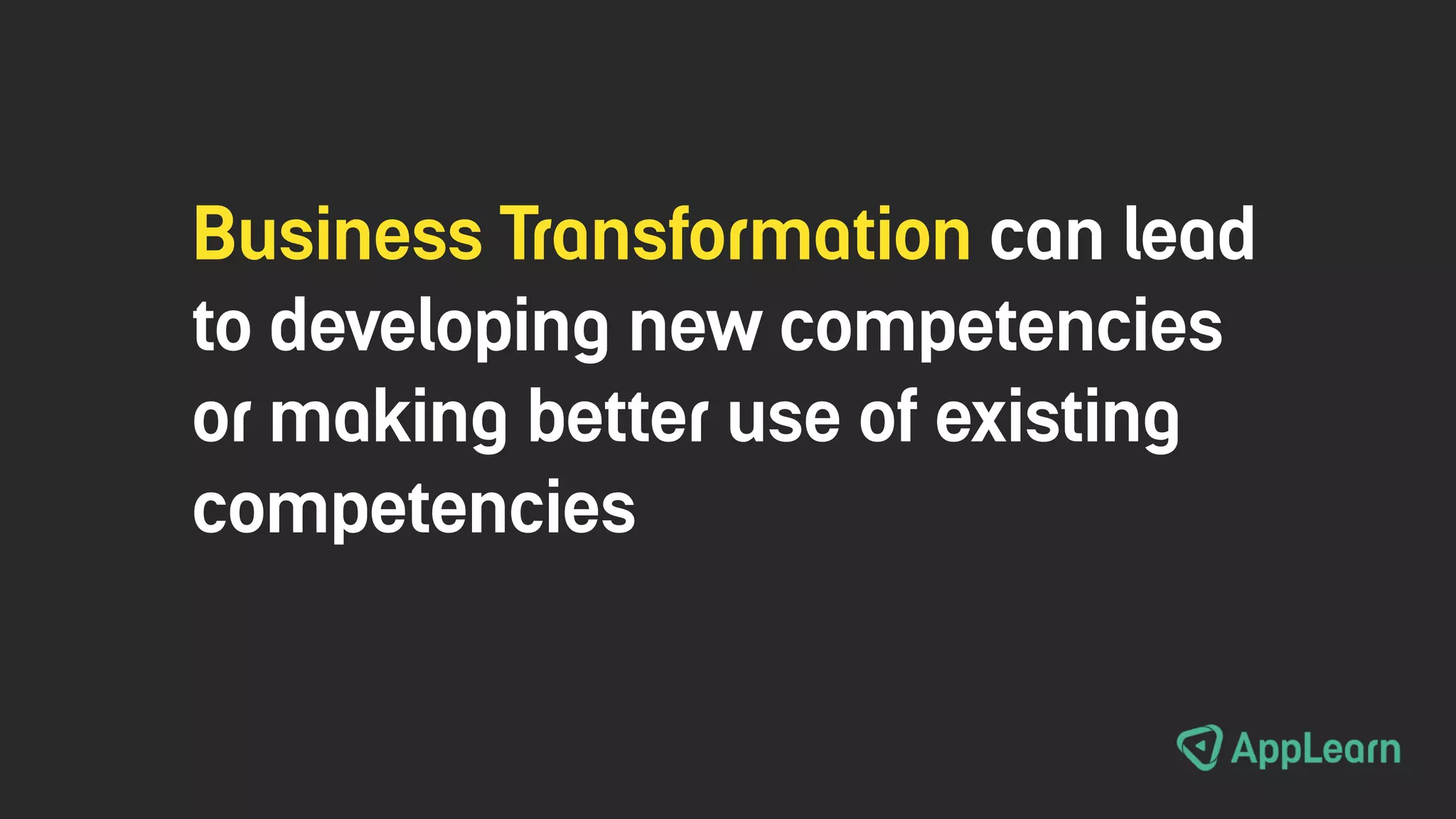 Business Transformation can lead
to developing new competencies
or making better use of existing
competencies
 