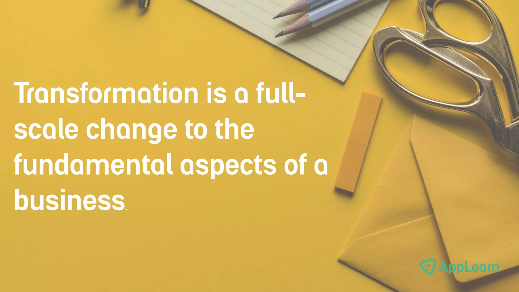 Transformation is a full-
scale change to the
fundamental aspects of a
business.
 