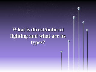 What is direct/indirect
lighting and what are its
types?
 