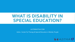 WHAT IS DISABILITY IN
SPECIAL EDUCATION?
AUTISMASTHA.COM
Astha - Center ForTherapy & Special Education in Mohali, Punjab
 