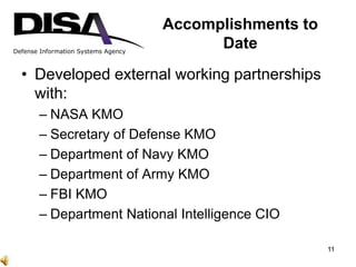 Defense Information Systems Agency
Accomplishments to
Date
• Developed external working partnerships
with:
– NASA KMO
– Se...