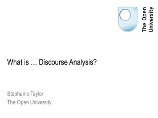 What is … Discourse Analysis?
Stephanie Taylor
The Open University
 