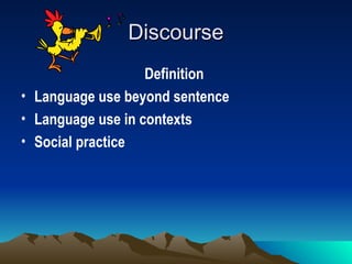 Discourse
Discourse
Definition
• Language use beyond sentence
• Language use in contexts
• Social practice
 