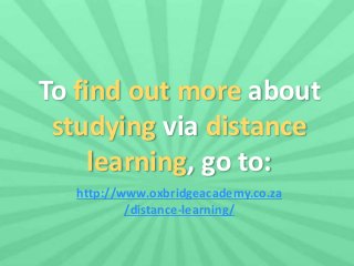 To find out more about 
studying via distance 
learning, go to: 
http://www.oxbridgeacademy.co.za 
/distance-learning/ 
 