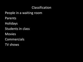 Classification
People in a waiting room
Parents
Holidays
Students in class
Movies
Commercials
TV shows

 