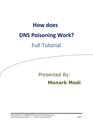 Monark Modi || +918866601590 || monark111@yahoo.com
facebook.com/monark111 || twitter.com/monark111 Page 1
How does
DNS Poisoning Work?
Full Tutorial
Presented By:
Monark Modi
 