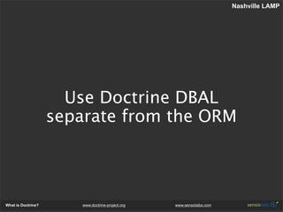 Nashville LAMP




                      Use Doctrine DBAL
                    separate from the ORM



What is Doctrine? ...
