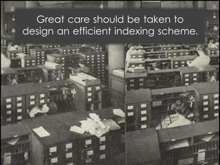 Great care should be taken to
design an efficient indexing scheme.
 