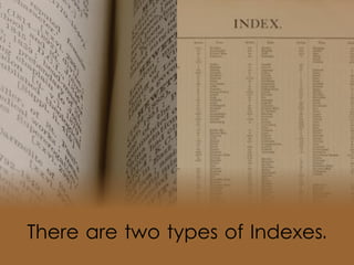 There are two types of Indexes.
 