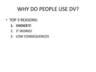 WHY DO PEOPLE USE DV?TOP 3 REASONS:CHOICE!!!IT WORKS!LOW CONSEQUENCES
