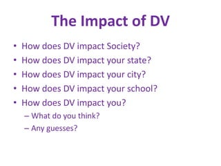 The Impact of DVHow does DV impact Society?How does DV impact your state?How does DV impact your city?How does DV impact your school?How does DV impact you?What do you think?Any guesses?