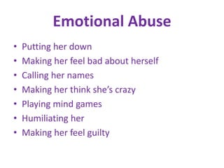 Emotional AbusePutting her downMaking her feel bad about herselfCalling her namesMaking her think she’s crazyPlaying mind gamesHumiliating herMaking her feel guilty