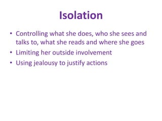 IsolationControlling what she does, who she sees and talks to, what she reads and where she goesLimiting her outside involvementUsing jealousy to justify actions