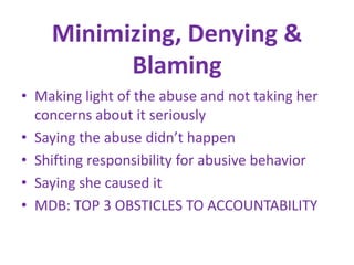 Minimizing, Denying & BlamingMaking light of the abuse and not taking her concerns about it seriouslySaying the abuse didn’t happenShifting responsibility for abusive behaviorSaying she caused itMDB: TOP 3 OBSTICLES TO ACCOUNTABILITY