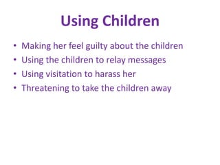 Using ChildrenMaking her feel guilty about the childrenUsing the children to relay messagesUsing visitation to harass herThreatening to take the children away