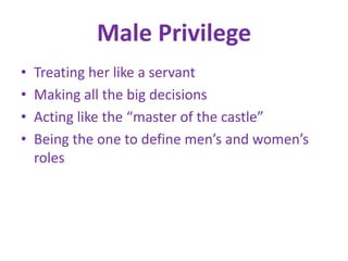 Male PrivilegeTreating her like a servantMaking all the big decisionsActing like the “master of the castle”Being the one to define men’s and women’s roles