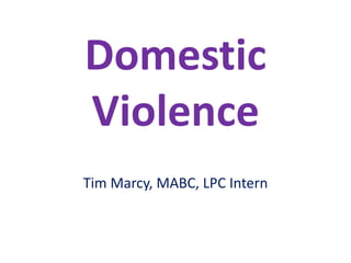 Domestic Violence Tim Marcy, MABC, LPC Intern 