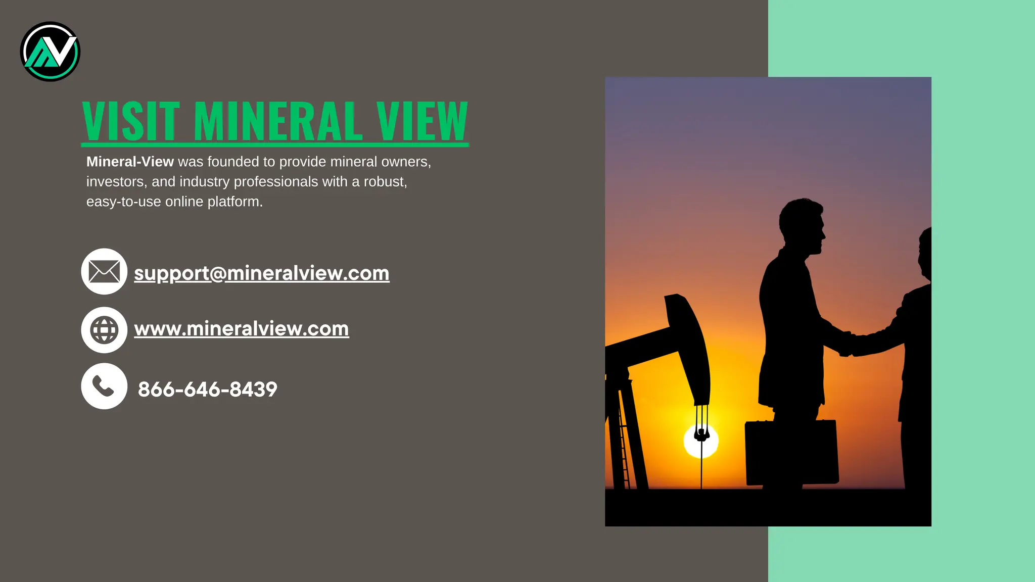 support@mineralview.com
VISIT MINERAL VIEW
Mineral-View was founded to provide mineral owners,
investors, and industry professionals with a robust,
easy-to-use online platform.
www.mineralview.com
866-646-8439
 