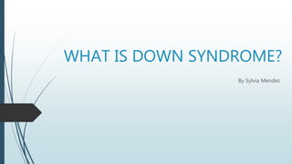 WHAT IS DOWN SYNDROME?
By Sylvia Mendez
 