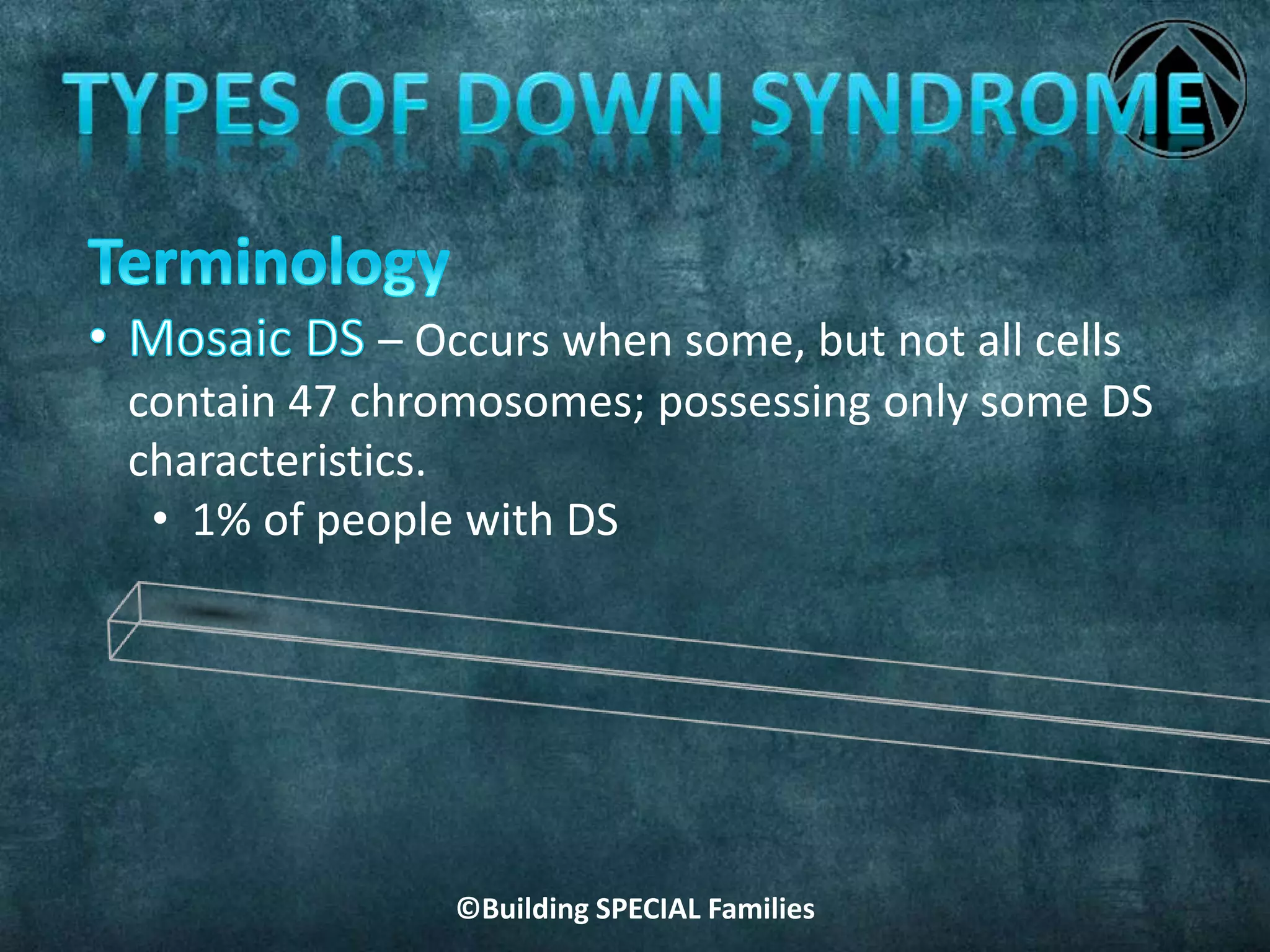 ©Building SPECIAL Families
– Occurs when some, but not all cells
contain 47 chromosomes; possessing only some DS
characteristics.
• 1% of people with DS
 