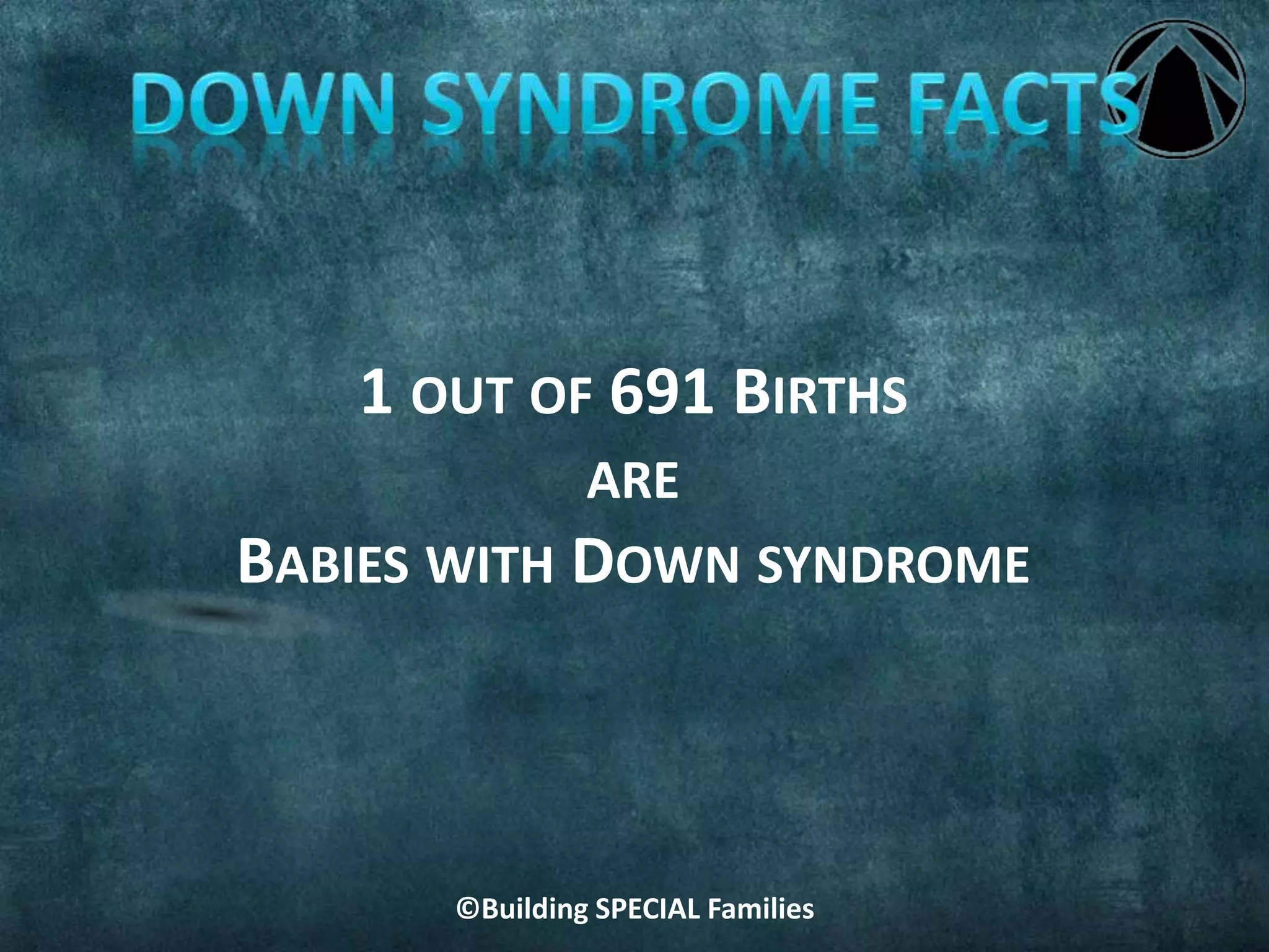 ©Building SPECIAL Families
1 OUT OF 691 BIRTHS
ARE
BABIES WITH DOWN SYNDROME
 