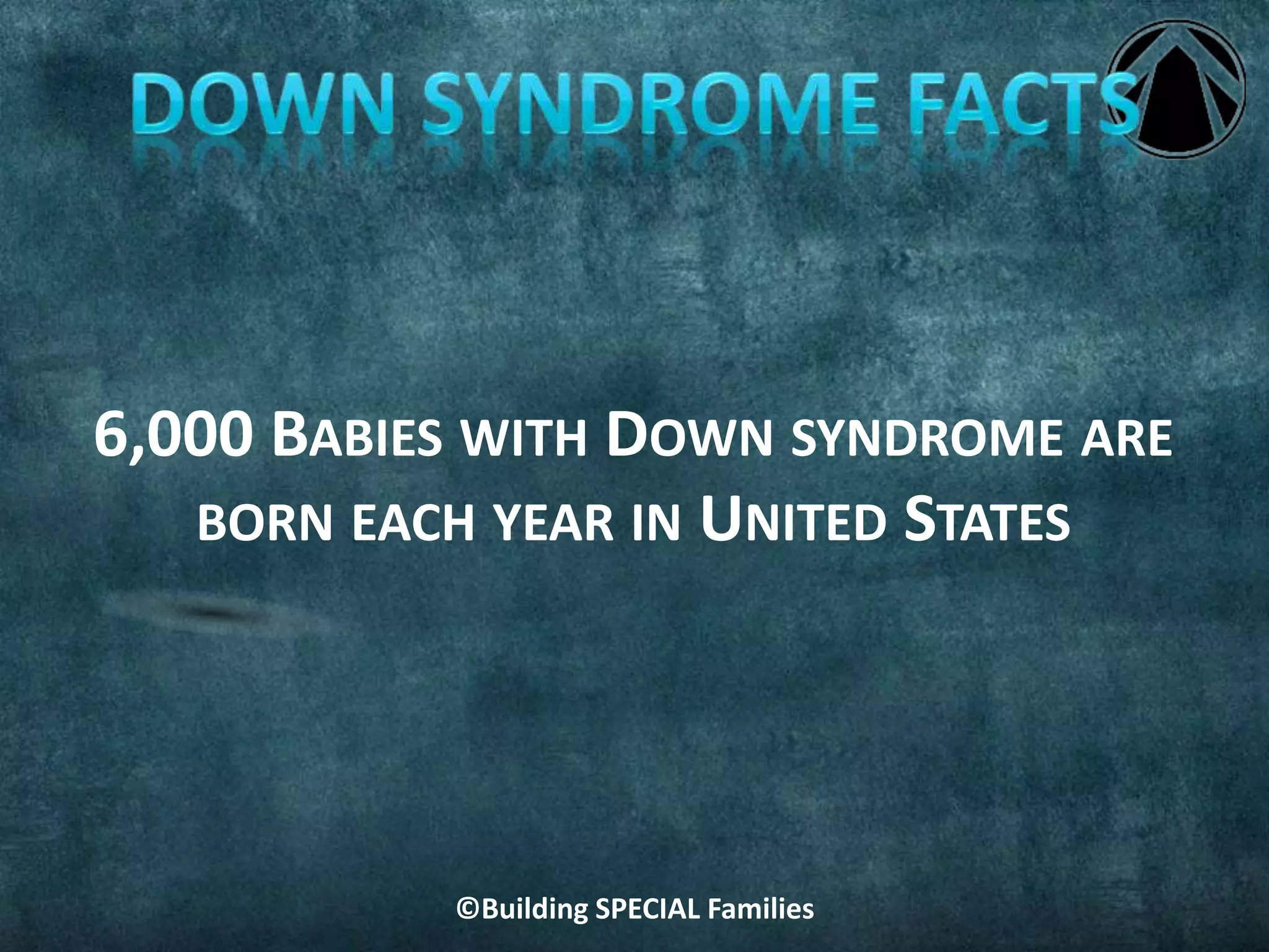 ©Building SPECIAL Families
6,000 BABIES WITH DOWN SYNDROME ARE
BORN EACH YEAR IN UNITED STATES
 