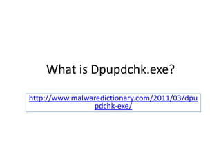 What is Dpupdchk.exe?

http://www.malwaredictionary.com/2011/03/dpu
                pdchk-exe/
 
