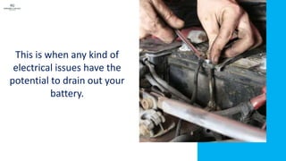 This is when any kind of
electrical issues have the
potential to drain out your
battery.
 