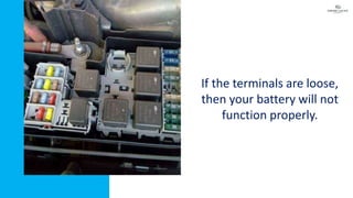 If the terminals are loose,
then your battery will not
function properly.
 