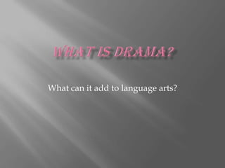 What is Drama? What can it add to language arts? 