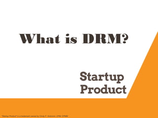 What is DRM?
"Startup Product" is a trademark owned by Cindy F. Solomon, CPM, CPMM
 