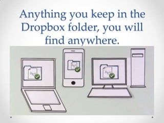 Anything you keep in the
Dropbox folder, you will
find anywhere.
 