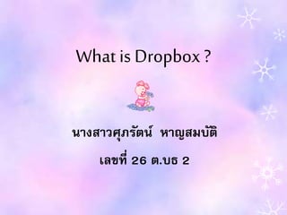 What is Dropbox ?
นางสาวศุภรัตน์ หาญสมบัติ
เลขที่ 26 ต.บธ 2
 