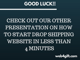 GOOD LUCK!!
CHECK OUT OUR OTHER
PRESENTATION ON HOW
TO START DROP SHIPPING
WEBSITE IN LESS THAN
4 MINUTES
web4gift.com
 