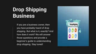 Drop Shipping
Business
If you are a business owner, then
you have probably heard of drop
shipping. But what is it, exactly...