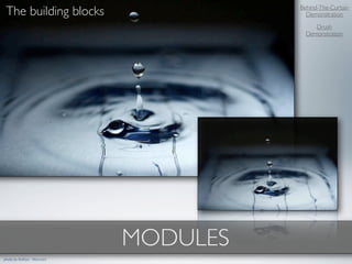 The building blocks                     Behind-The-Curtain
                                           Demonstration

                                              Drush
                                           Demonstration




                               MODULES
photo by foxKiyo - ﬂickr.com
 