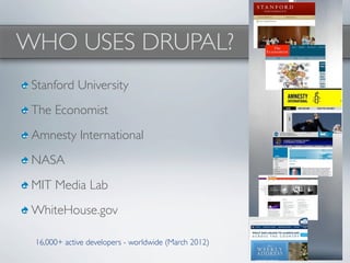 WHO USES DRUPAL?
 Stanford University
 The Economist
 Amnesty International
 NASA
 MIT Media Lab
 WhiteHouse.gov

 16,000+ active developers - worldwide (March 2012)
 