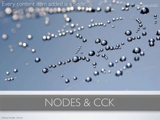 Every content item added is a node.            Video Demo of CCK




                                 NODES & CCK
photo by GreyLight - ﬂickr.com
 