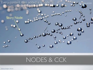Every content item added is a node.            Video Demo of CCK




            Story Node




                                 NODES & CCK
photo by GreyLight - ﬂickr.com
 