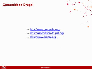 www.ciandt.com
Comunidade Drupal
● http://www.drupal-br.org/
● http://association.drupal.org
● http://www.drupal.org
 