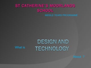 ST CATHERINE’S MOORLANDS
         SCHOOL
           MIDDLE YEARS PROGRAMME




What is


                             About ?
 