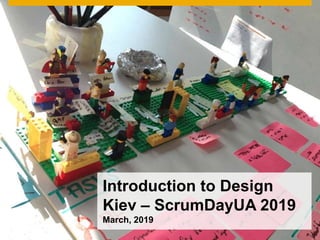 Introduction to Design
Kiev – ScrumDayUA 2019
March, 2019
 