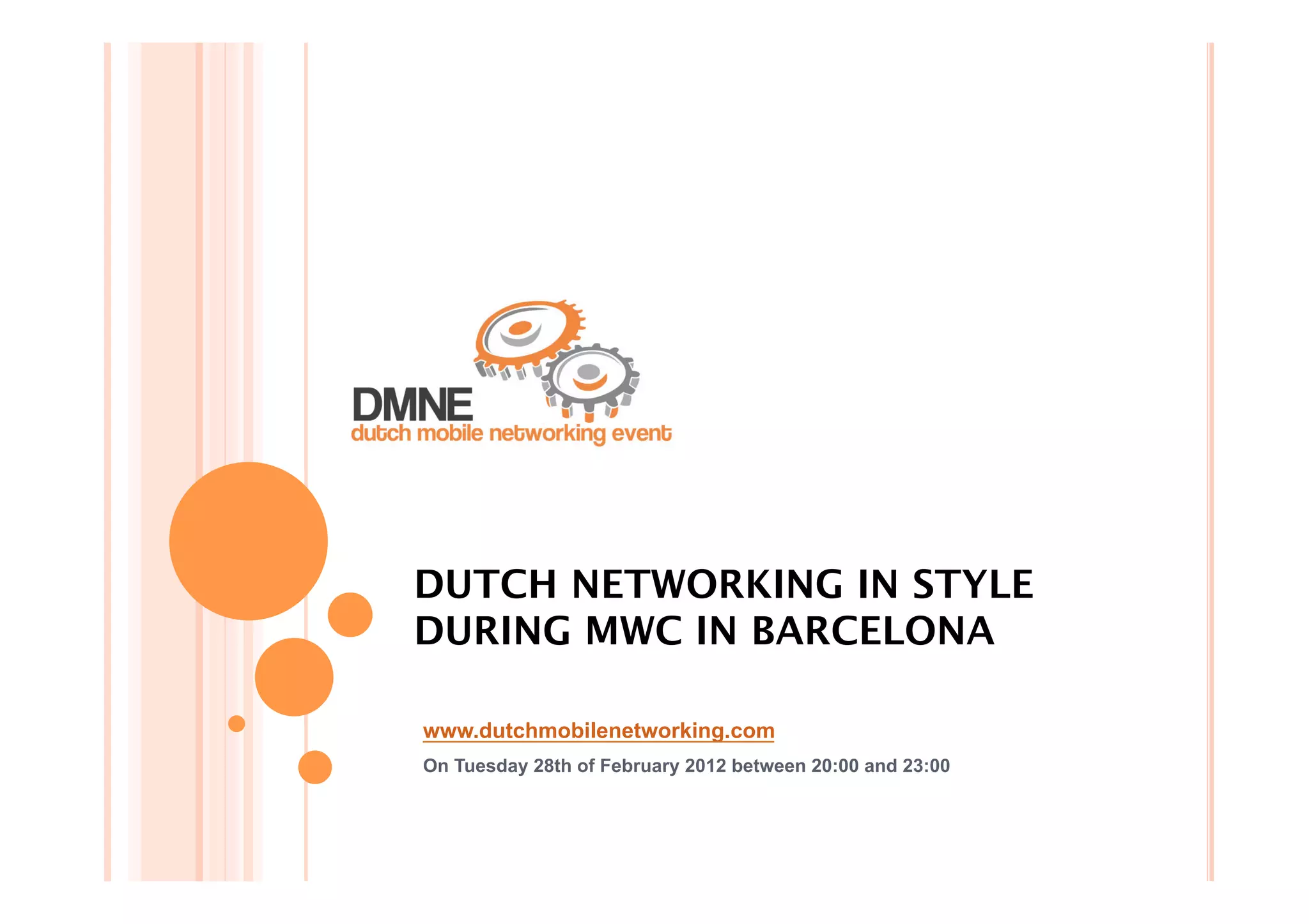 DUTCH NETWORKING IN STYLE
DURING MWC IN BARCELONA

www.dutchmobilenetworking.com
On Tuesday 28th of February 2012 between 20:00 and 23:00
 