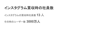 インスタグラム買収時の社員数
インスタグラムの買収時社員数 13 人
その時のユーザー数 3000万人
 