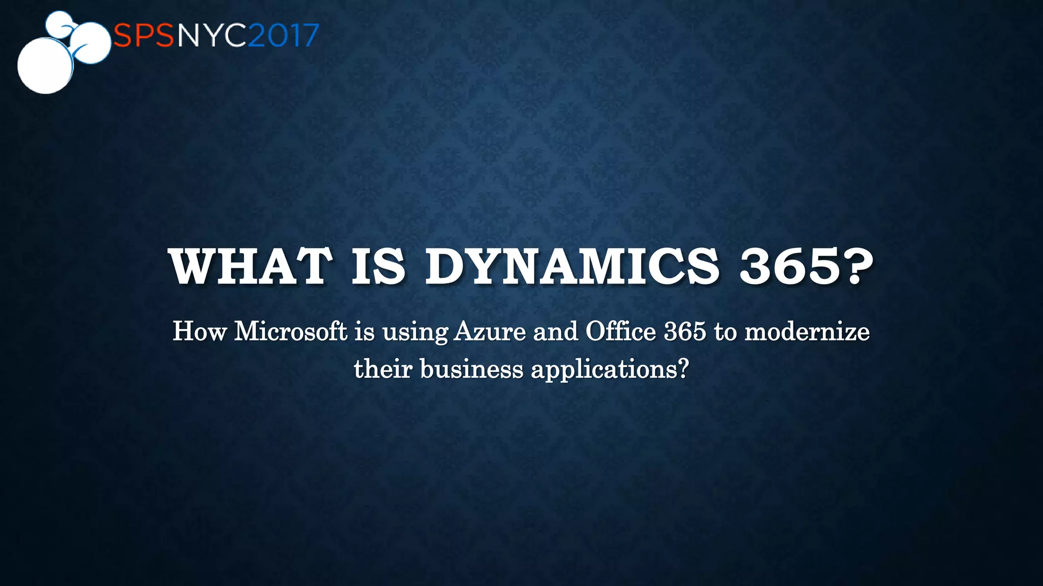 WHAT IS DYNAMICS 365?
How Microsoft is using Azure and Office 365 to modernize
their business applications?
 