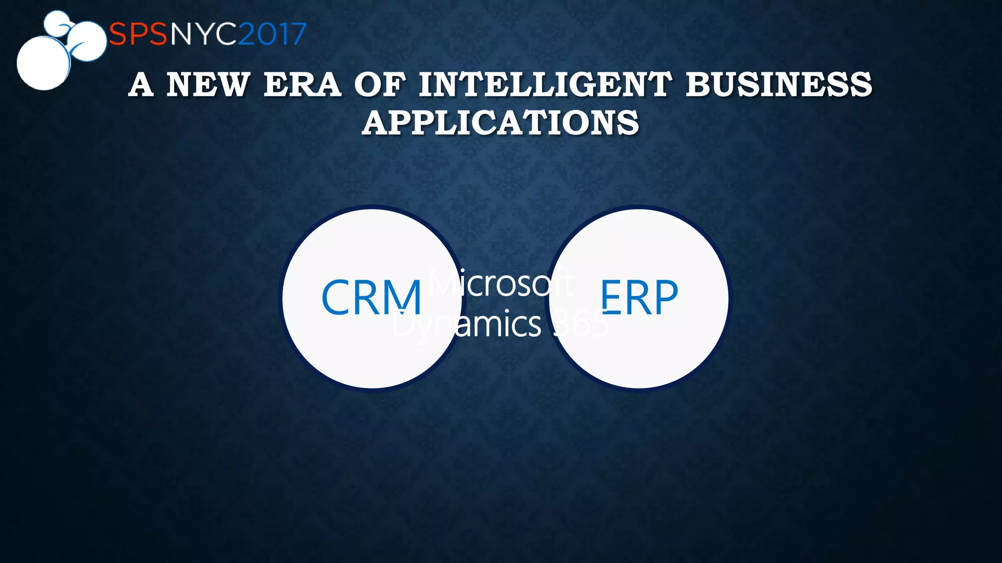 CRM ERPMicrosoft
Dynamics 365
A NEW ERA OF INTELLIGENT BUSINESS
APPLICATIONS
 