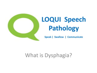 What is Dysphagia?
LOQUI Speech
Pathology
Speak | Swallow | Communicate
 