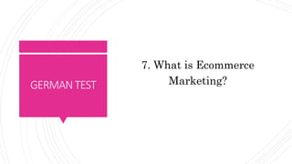 GERMANTEST
7. What is Ecommerce
Marketing?
 