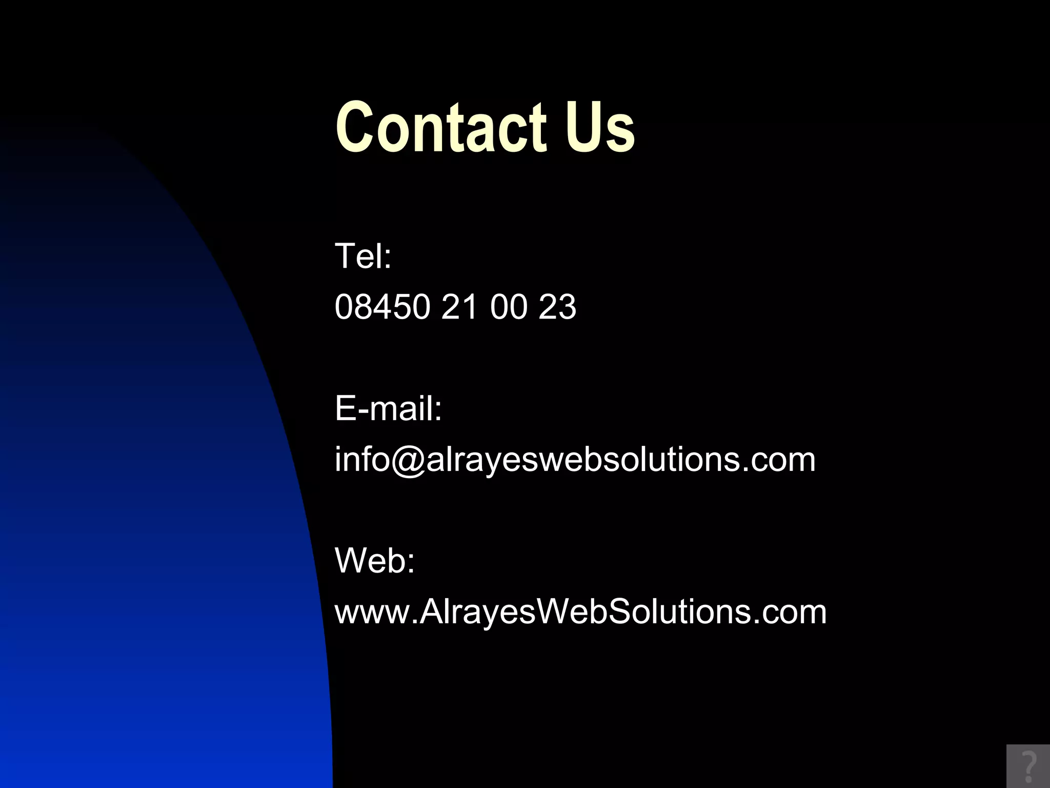 Contact Us Tel:  08450 21 00 23 E-mail:  [email_address] Web:  www.AlrayesWebSolutions.com 